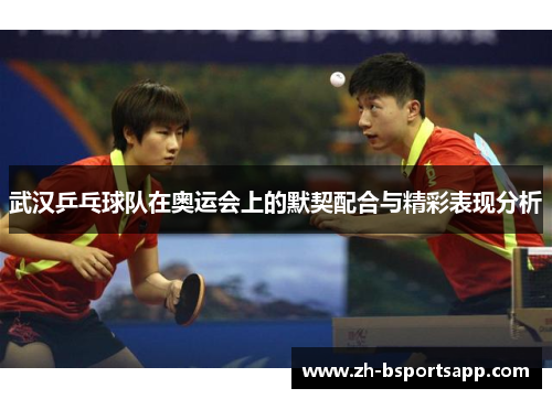 武汉乒乓球队在奥运会上的默契配合与精彩表现分析