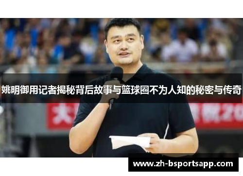 姚明御用记者揭秘背后故事与篮球圈不为人知的秘密与传奇