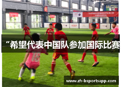 “希望代表中国队参加国际比赛”