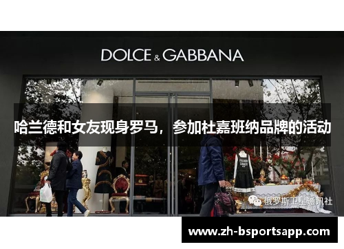 哈兰德和女友现身罗马，参加杜嘉班纳品牌的活动